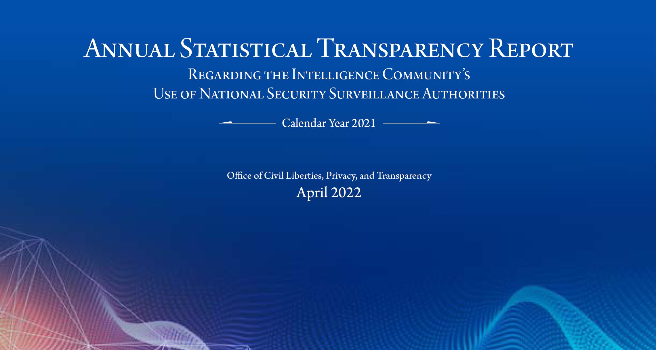 Annual Statistical Transparency Report Regarding the Intelligence Community’s Use of National Security Surveillance Authorities for 2021, Published April 2022